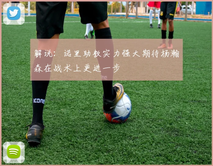 解说：诺里助教实力强大期待杨瀚森在战术上更进一步