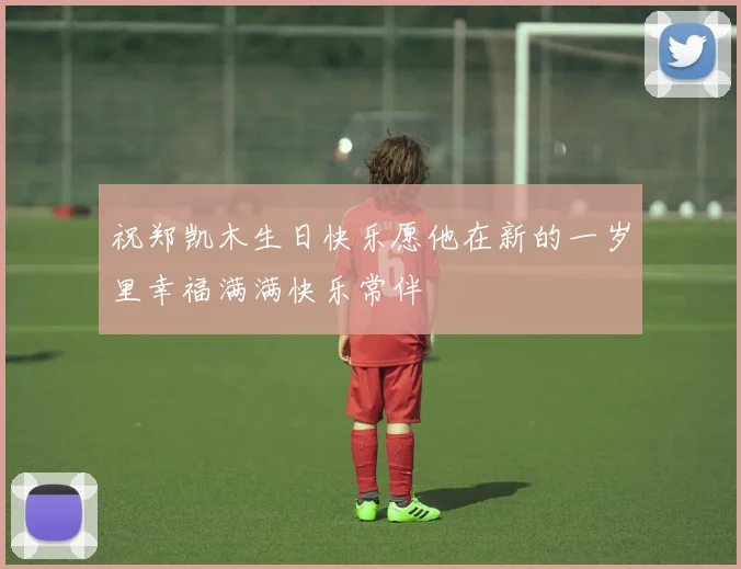 祝郑凯木生日快乐愿他在新的一岁里幸福满满快乐常伴