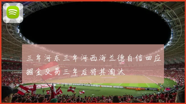 三年河东三年河西海兰德自信回应掘金交易三年后将其淘汰