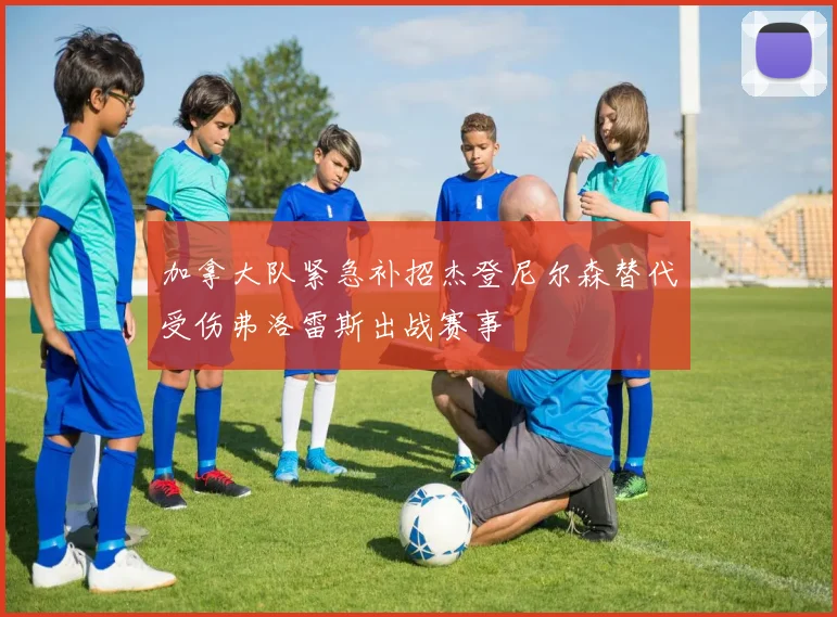 加拿大队紧急补招杰登尼尔森替代受伤弗洛雷斯出战赛事