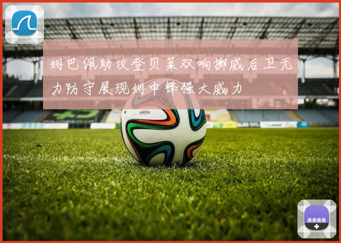姆巴佩助攻登贝莱双响挪威后卫无力防守展现姆中锋强大威力