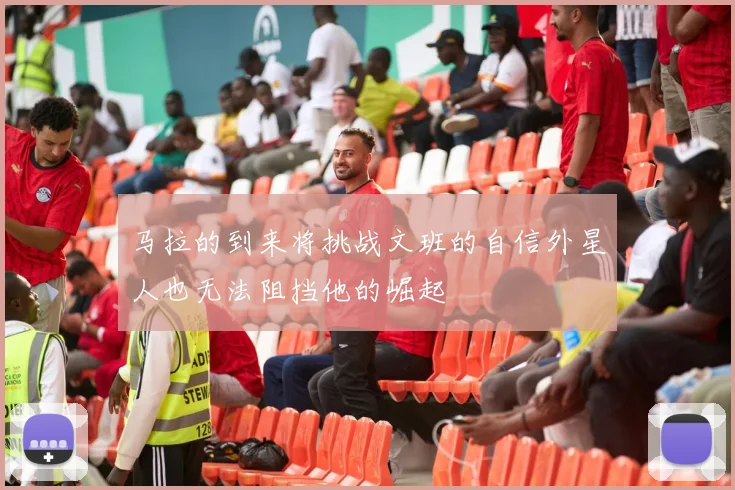 马拉的到来将挑战文班的自信外星人也无法阻挡他的崛起