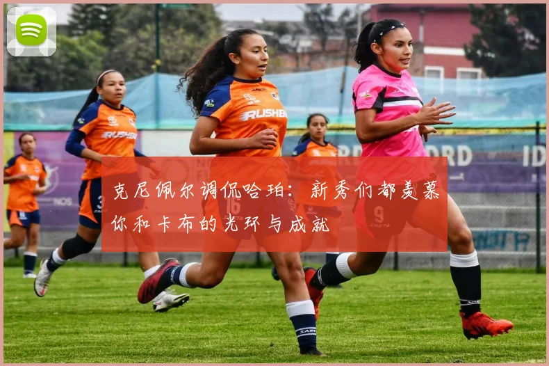 克尼佩尔调侃哈珀：新秀们都羡慕你和卡布的光环与成就