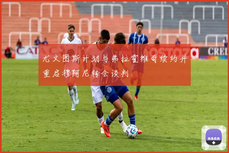 尤文图斯计划与弗拉霍维奇续约并重启穆阿尼转会谈判