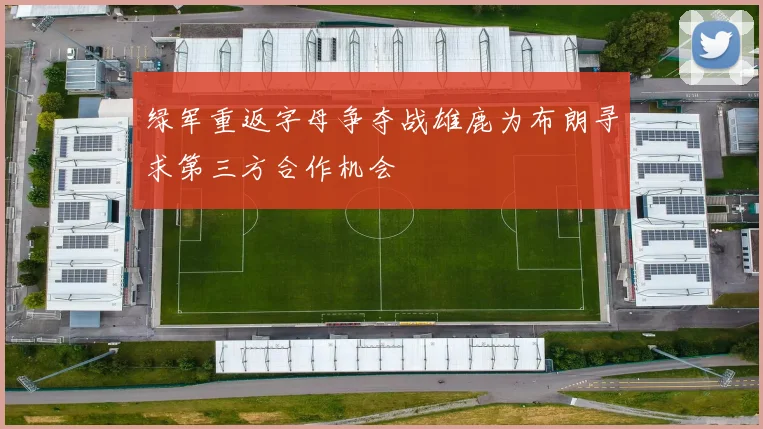 绿军重返字母争夺战雄鹿为布朗寻求第三方合作机会