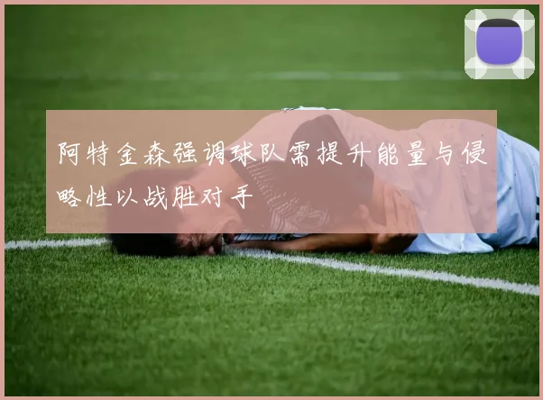 阿特金森强调球队需提升能量与侵略性以战胜对手