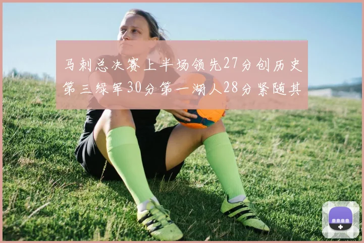 马刺总决赛上半场领先27分创历史第三绿军30分第一湖人28分紧随其后